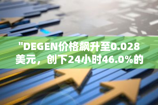 "DEGEN价格飙升至0.028美元，创下24小时46.0%的惊人增长纪录"