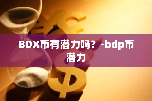 BDX币有潜力吗？-bdp币潜力