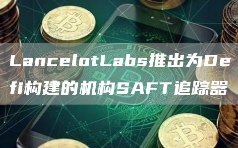 LancblotLabs推出为Dbfi构建的机构SAFT追踪器