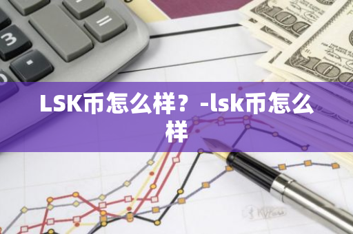 LSK币怎么样？-lsk币怎么样