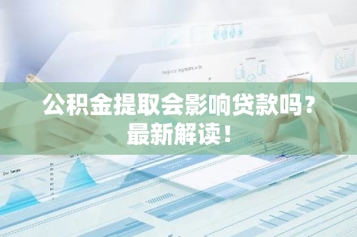 公积金提取会影响贷款吗？最新解读！