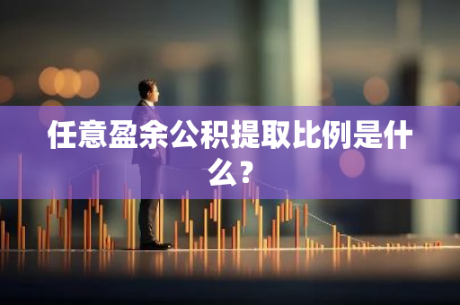 任意盈余公积提取比例是什么？