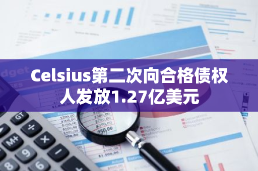 Celsius第二次向合格债权人发放1.27亿美元