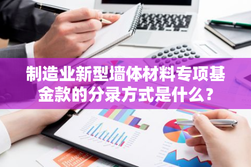 制造业新型墙体材料专项基金款的分录方式是什么？