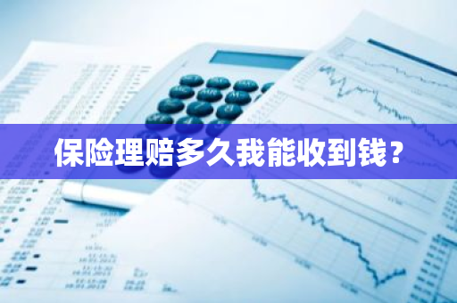 保险理赔多久我能收到钱？