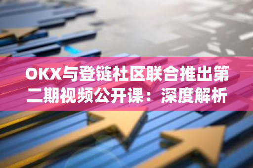 OKX与登链社区联合推出第二期视频公开课：深度解析OKX DEX Widget实战应用指南