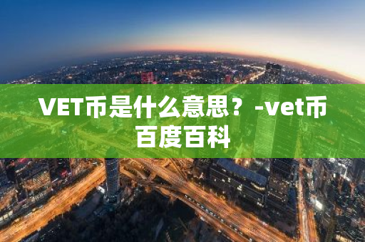 VET币是什么意思？-vet币百度百科