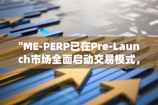 "ME-PERP已在Pre-Launch市场全面启动交易模式，开启新的投资篇章"