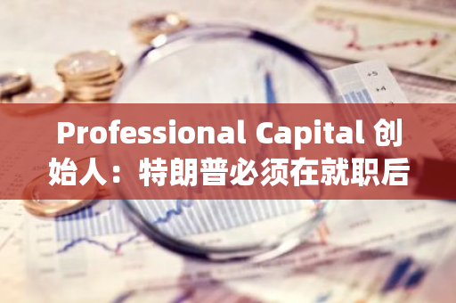 Professional Capital 创始人：特朗普必须在就职后 30 天内建立美国比特币战略储备