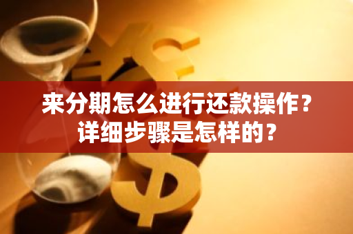 来分期怎么进行还款操作？详细步骤是怎样的？