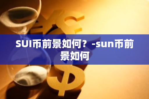 SUI币前景如何？-sun币前景如何