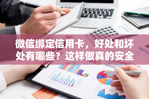 微信绑定信用卡，好处和坏处有哪些？这样做真的安全吗？