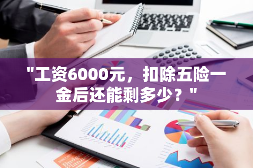 "工资6000元，扣除五险一金后还能剩多少？"