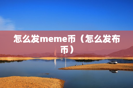 怎么发meme币（怎么发布币）