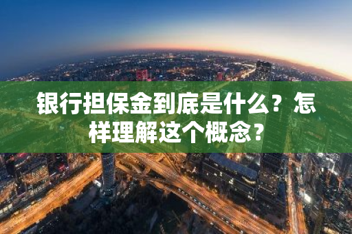 银行担保金到底是什么？怎样理解这个概念？