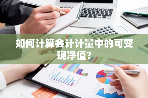 如何计算会计计量中的可变现净值？