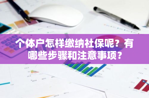 个体户怎样缴纳社保呢？有哪些步骤和注意事项？