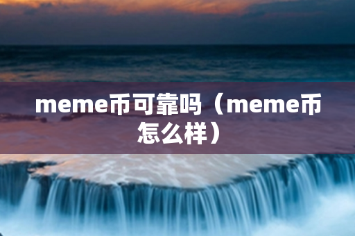 meme币可靠吗（meme币怎么样）