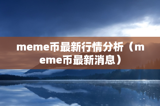 meme币最新行情分析（meme币最新消息）