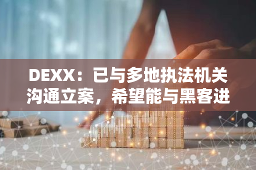 DEXX：已与多地执法机关沟通立案，希望能与黑客进行沟通