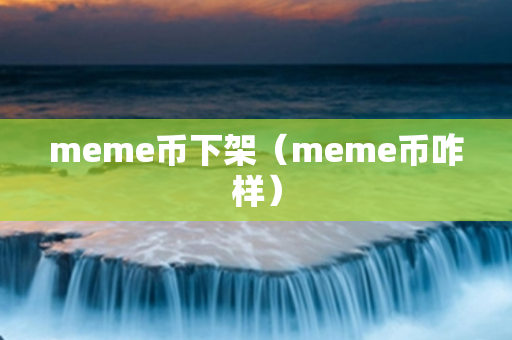 meme币下架（meme币咋样）