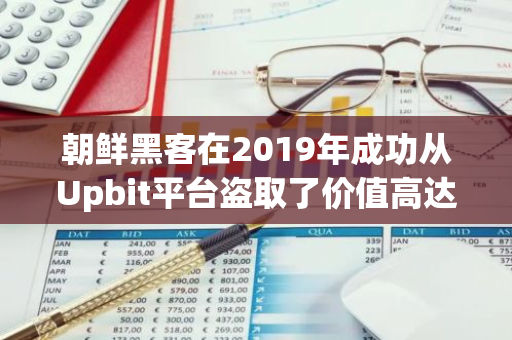 朝鲜黑客在2019年成功从Upbit平台盗取了价值高达4200万美元的以太坊