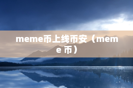 meme币上线币安（meme 币）