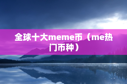 全球十大meme币（me热门币种）