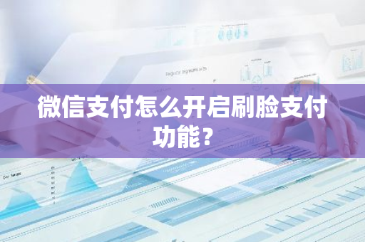 微信支付怎么开启刷脸支付功能？