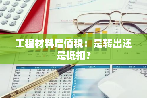 工程材料增值税：是转出还是抵扣？