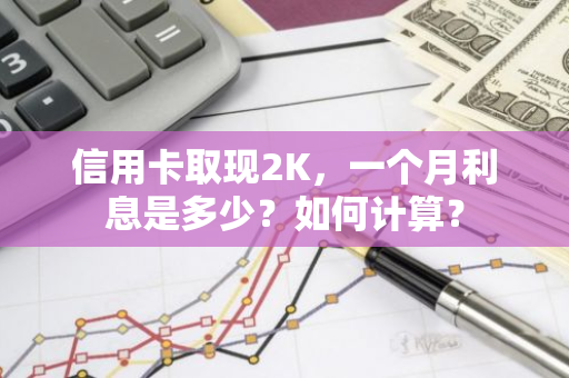 信用卡取现2K，一个月利息是多少？如何计算？