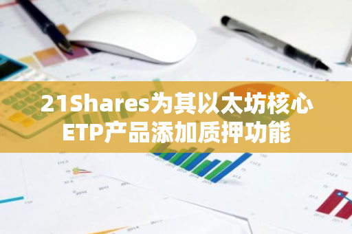 21Shares为其以太坊核心ETP产品添加质押功能