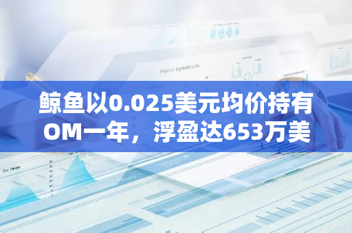 鲸鱼以0.025美元均价持有OM一年，浮盈达653万美元，现开始大规模抛售