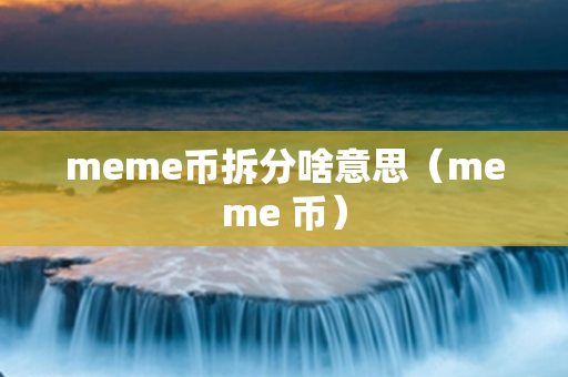 meme币拆分啥意思（meme 币）