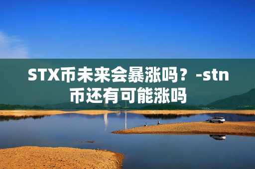 STX币未来会暴涨吗？-stn币还有可能涨吗