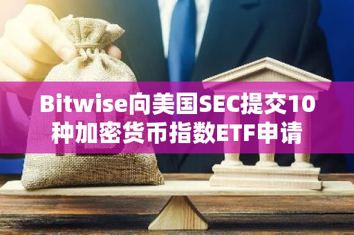 Bitwise向美国SEC提交10种加密货币指数ETF申请