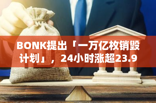 BONK提出「一万亿枚销毁计划」，24小时涨超23.9%