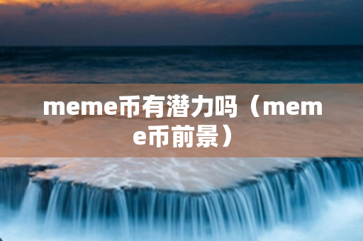 meme币有潜力吗（meme币前景）