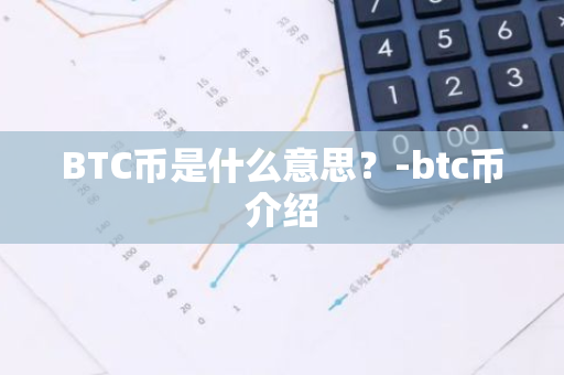 BTC币是什么意思？-btc币介绍