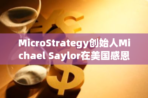 MicroStrategy创始人Michael Saylor在美国感恩节发文感恩中本聪