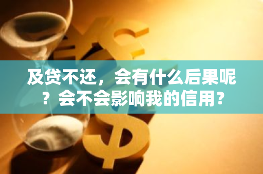 及贷不还，会有什么后果呢？会不会影响我的信用？