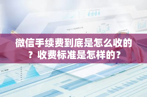 微信手续费到底是怎么收的？收费标准是怎样的？