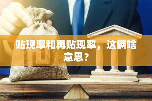 贴现率和再贴现率，这俩啥意思？