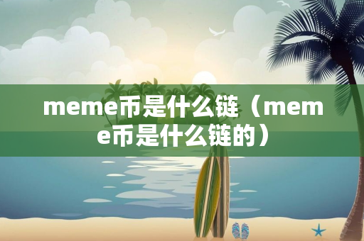 meme币是什么链（meme币是什么链的）