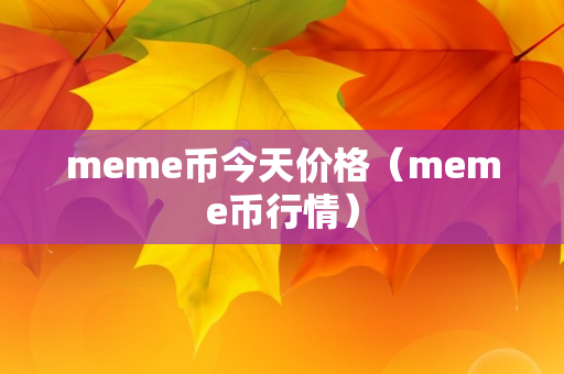 meme币今天价格（meme币行情）