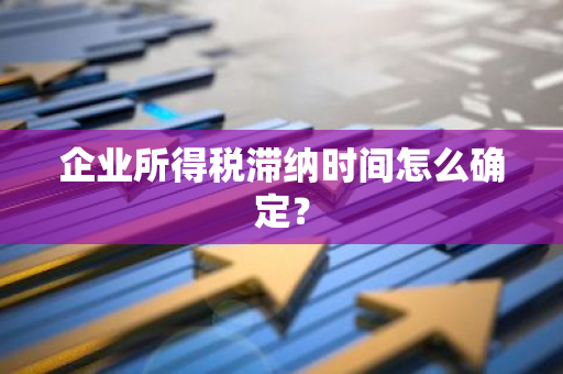 企业所得税滞纳时间怎么确定？