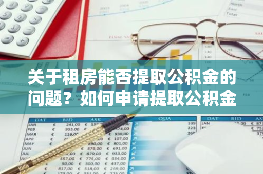 关于租房能否提取公积金的问题？如何申请提取公积金付房租？