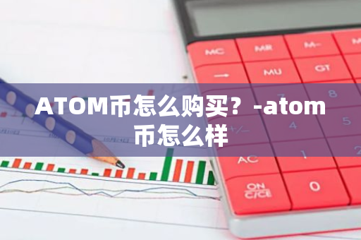 ATOM币怎么购买？-atom币怎么样