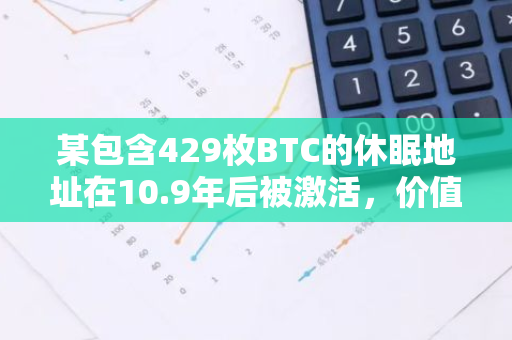 某包含429枚BTC的休眠地址在10.9年后被激活，价值超4100万美元