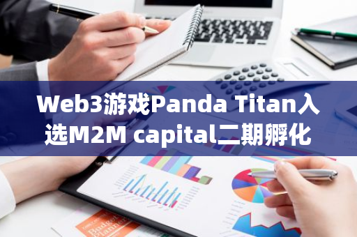 Web3游戏Panda Titan入选M2M capital二期孵化器